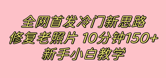 （7484期）全网首发冷门新思路，修复老照片，10分钟收益150+，适合新手操作的项目 - 白戈学堂-<a href=