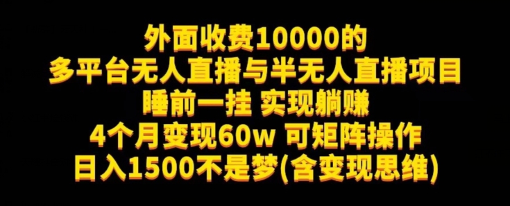 外面收费10000的多平台无人直播与半无人直播项目，睡前一挂实现躺赚，日入1500不是梦(含变现思维)【揭秘】 - 白戈学堂-<a href=