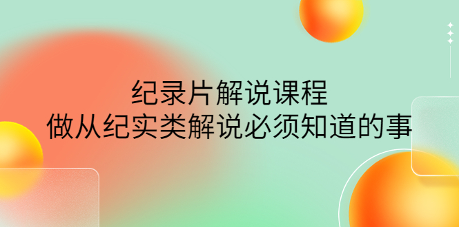 （4255期）眼镜蛇电影：纪录片解说课程，做从纪实类解说必须知道的事-价值499元 - 白戈学堂-<a href=