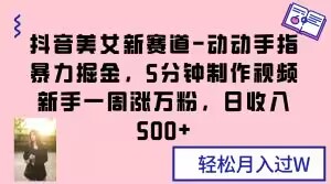 抖音美女新赛道-动动手指暴力掘金，5分钟制作视频，新手一周涨万粉，日收入500+【揭秘】 - 白戈学堂-<a href=