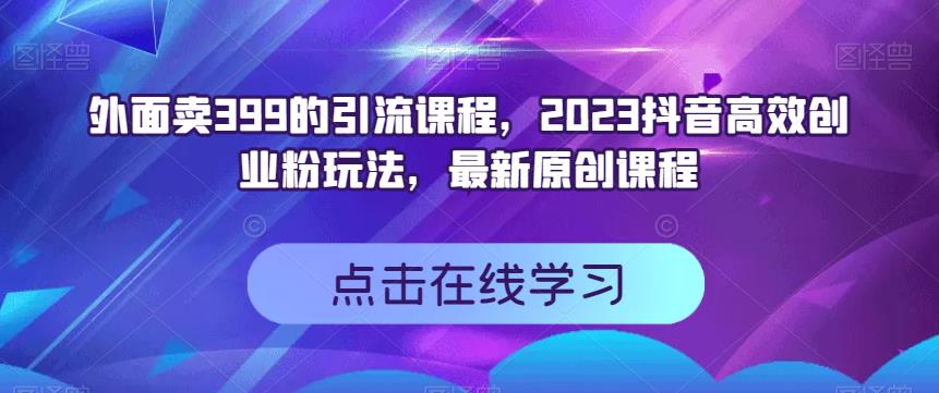 外面卖399的引流课程，2023抖音高效创业粉玩法，最新原创课程 - 白戈学堂-<a href=