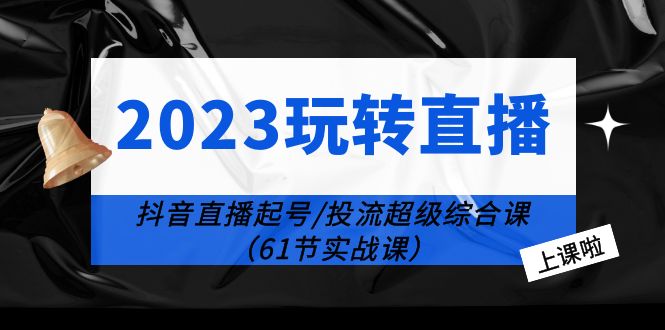 （6191期）2023玩转直播线上课：抖音直播起号-投流超级干货（61节实战课） - 白戈学堂-<a href=