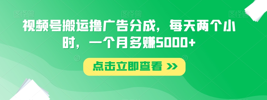 视频号搬运撸广告分成，每天两个小时，一个月多赚5000+ - 白戈学堂-<a href=