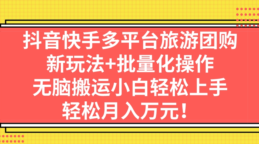 （7116期）抖音快手多平台旅游团购，新玩法+批量化操作，无脑搬运小白轻松上手，轻… - 白戈学堂-<a href=