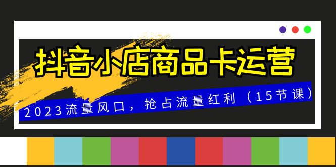 （8012期）抖音小店商品卡运营，2023流量风口，抢占流量红利（15节课） - 白戈学堂-<a href=