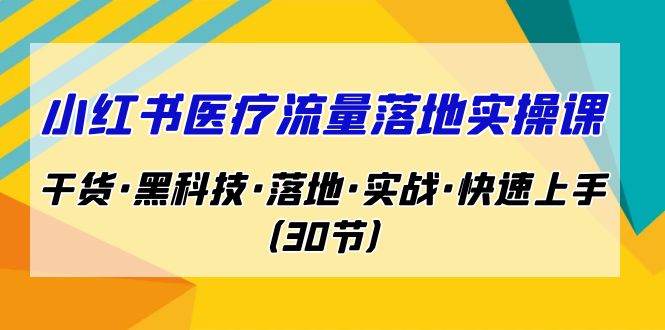 （7006期）小红书·医疗流量落地实操课，干货·黑科技·落地·实战·快速上手（30节） - 白戈学堂-<a href=