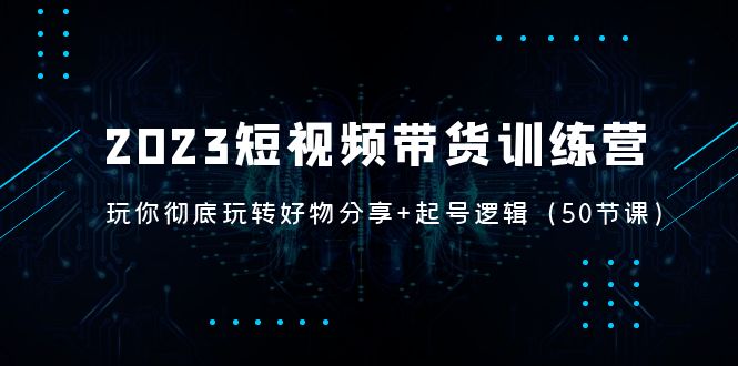 （5071期）2023短视频带货训练营：带你彻底玩转好物分享+起号逻辑（50节课） - 白戈学堂-<a href=