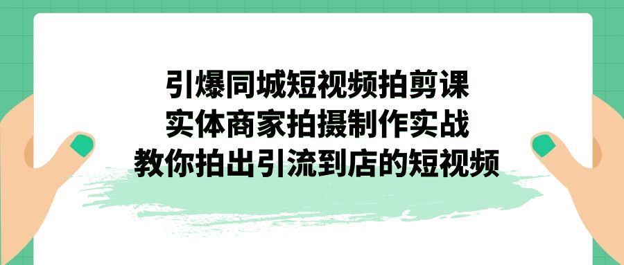 （7188期）引爆同城-短视频拍剪课：实体商家拍摄制作实战，教你拍出引流到店的短视频 - 白戈学堂-<a href=