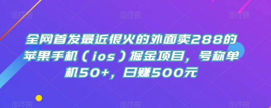 全网首发最近很火的外面卖288的苹果手机（ios）掘金项目，号称单机50+，日赚500元【揭秘】 - 白戈学堂-<a href=