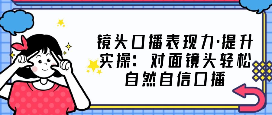 （5047期）镜头口播表现力·提升实操：对面镜头轻松自然自信口播（23节课） - 白戈学堂-<a href=