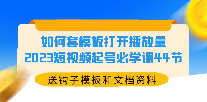 （5843期）如何套模板打开播放量，2023短视频起号必学课44节（送钩子模板和文档资料） - 白戈学堂-<a href=