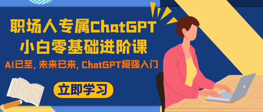 （7631期）职场人专属ChatGPT小白零基础进阶课，AI已至，未来已来，ChatGPT超强入门 - 白戈学堂-<a href=