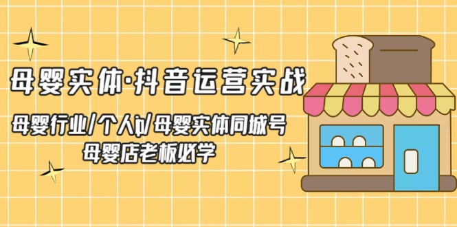 （5156期）母婴实体·抖音运营实战 母婴行业·个人ip·母婴实体同城号 母婴店老板必学 - 白戈学堂-<a href=