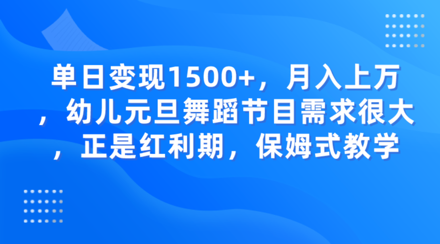 单日变现1500+，月入上万，幼儿元旦舞蹈节目需求很大，正是红利期，保姆式教学 - 白戈学堂-<a href=