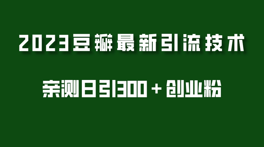 （5385期）2023豆瓣引流最新玩法，实测日引流创业粉300＋（7节视频课） - 白戈学堂-<a href=