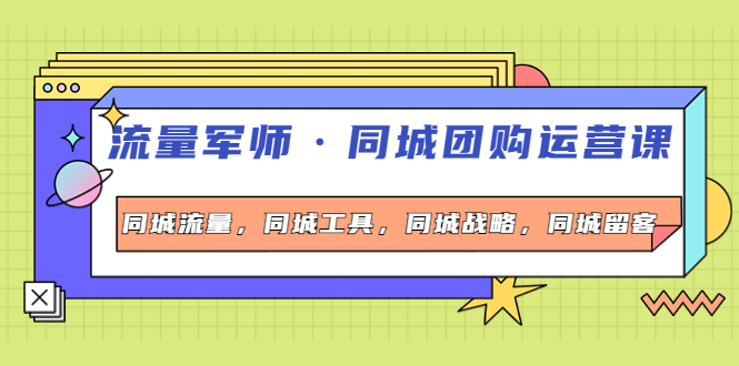 （4016期）流量军师·同城团购运营课，同城流量，同城工具，同城战略，同城留客 - 白戈学堂-<a href=