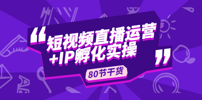 （4973期）短视频直播运营+IP孵化实战：80节干货实操分享 - 白戈学堂-<a href=