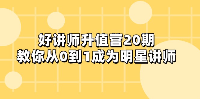 好讲师-升值营-第20期，教你从0到1成为明星讲师 - 白戈学堂-<a href=