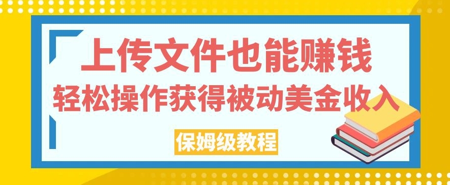 上传文件也能赚钱，轻松操作获得被动美金收入，保姆级教程【揭秘】 - 白戈学堂-<a href=