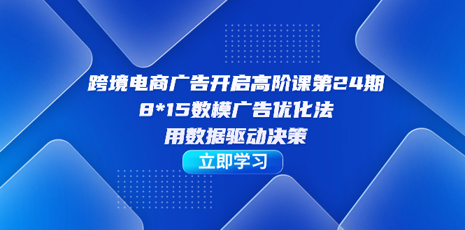 （7279期）跨境电商-广告开启高阶课第24期，8*15数模广告优化法，用数据驱动决策 - 白戈学堂-<a href=