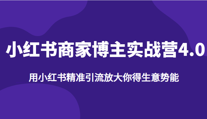 小红书商家博主实战营4.0，用小红书精准引流放大你得生意势能 - 白戈学堂-<a href=