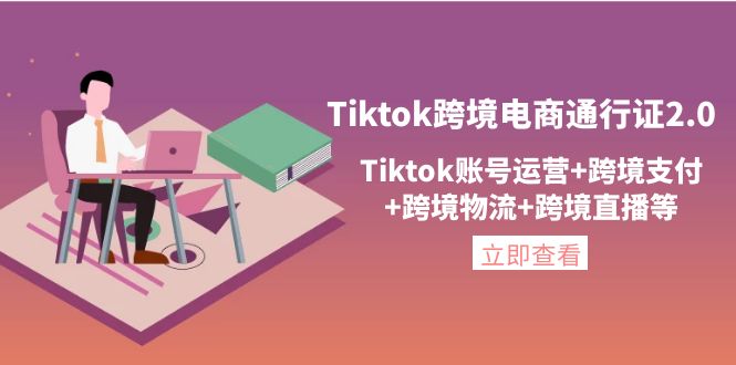 （4157期）Tiktok跨境电商通行证2.0，Tiktok账号运营+跨境支付+跨境物流+跨境直播等 - 白戈学堂-<a href=