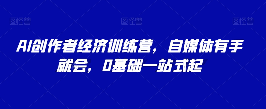 AI创作者经济训练营，自媒体有手就会，0基础一站式起 - 白戈学堂-<a href=