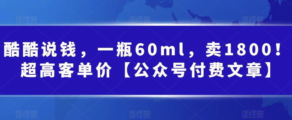 酷酷说钱，一瓶60ml，卖1800！|超高客单价【公众号付费文章】 - 白戈学堂-<a href=