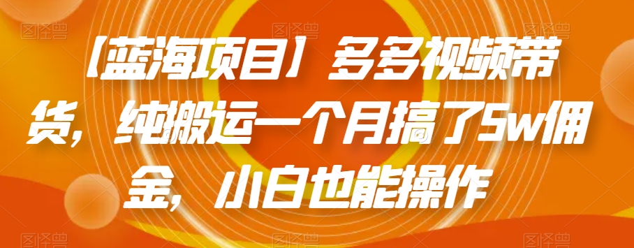 【蓝海项目】多多视频带货，纯搬运一个月搞了5w佣金，小白也能操作【揭秘】 - 白戈学堂-<a href=