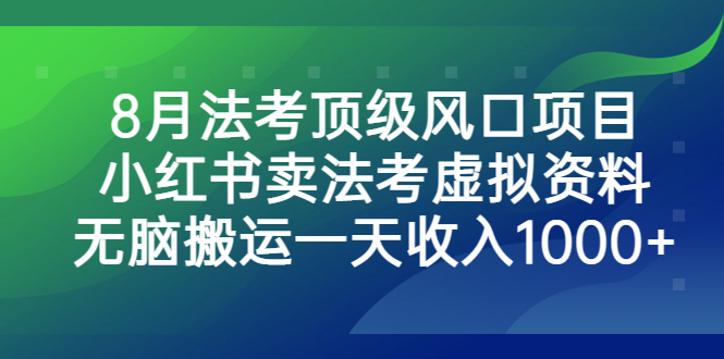 （6735期）8月法考顶级风口项目，小红书卖法考虚拟资料，无脑搬运一天收入1000+。 - 白戈学堂-<a href=