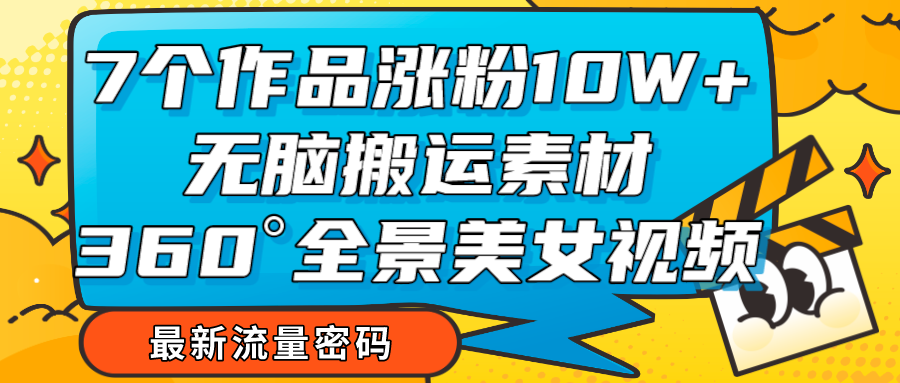 7个作品涨粉10W+，无脑搬运素材，全景美女视频爆款 - 白戈学堂-<a href=