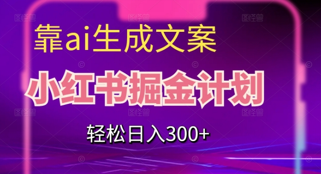 靠AI生成文案，小红书掘金计划，轻松日入300+【揭秘】 - 白戈学堂-<a href=