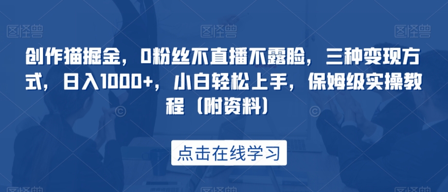 创作猫掘金，0粉丝不直播不露脸，三种变现方式，日入1000+，小白轻松上手，保姆级实操教程（附资料） - 白戈学堂-<a href=