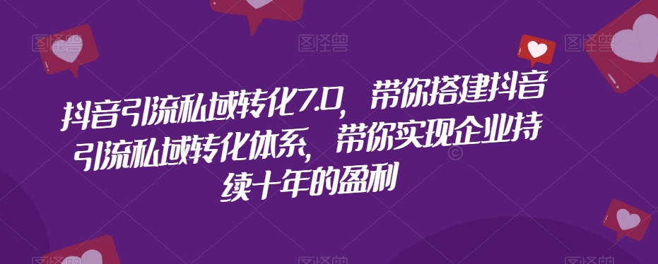 抖音引流私域转化7.0，带你搭建抖音引流私域转化体系，带你实现企业持续十年的盈利 - 白戈学堂-<a href=