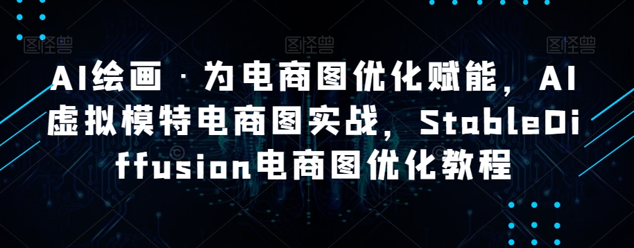 AI绘画·为电商图优化赋能，AI虚拟模特电商图实战，StableDiffusion电商图优化教程 - 白戈学堂-<a href=