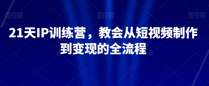 21天IP训练营，教会从短视频制作到变现的全流程 - 白戈学堂-<a href=