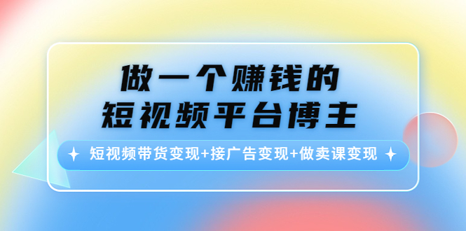 （4298期）做一个赚钱的短视频平台博主：短视频带货变现+接广告变现+做卖课变现 - 白戈学堂-<a href=