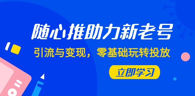 随心推-助力新老号，引流与变现，零基础玩转投放（7节课） - 白戈学堂-<a href=