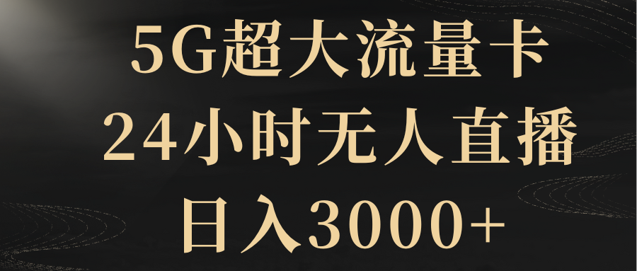 （8304期）5G超大流量卡，24小时无人直播，日入3000+ - 白戈学堂-<a href=