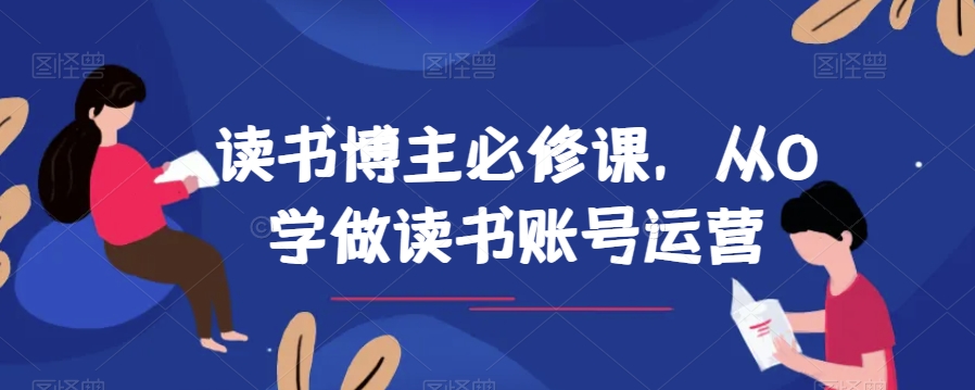 读书博主必修课，从0学做读书账号运营 - 白戈学堂-<a href=