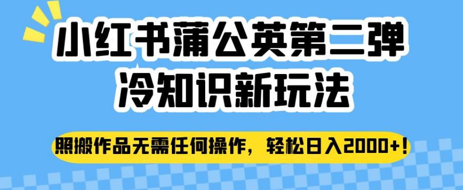 小红书蒲公英第二弹冷知识新玩法，照搬作品无需任何操作，轻松日入2000+【揭秘】 - 白戈学堂-<a href=