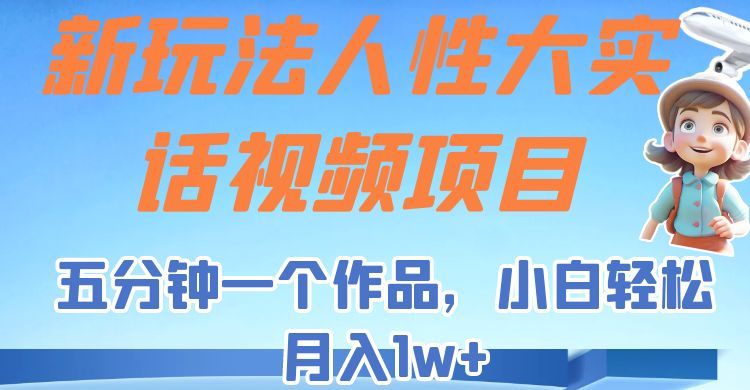 新玩法人性大实话视频项目，五分钟一个作品，小白轻松月入1w+！ - 白戈学堂-<a href=