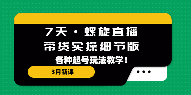 （5165期）7天·螺旋直播·带货实操细节版：3月新课，各种起号玩法教学！ - 白戈学堂-<a href=