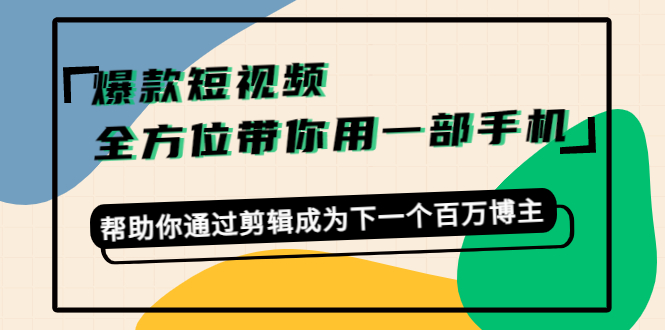 （4271期）爆款短视频，全方位带你用一部手机，帮助你通过剪辑成为下一个百万博主 - 白戈学堂-<a href=