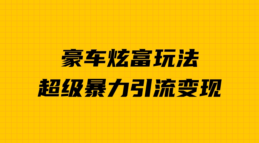 （6873期）豪车炫富独家玩法，暴力引流多重变现，手把手教学 - 白戈学堂-<a href=