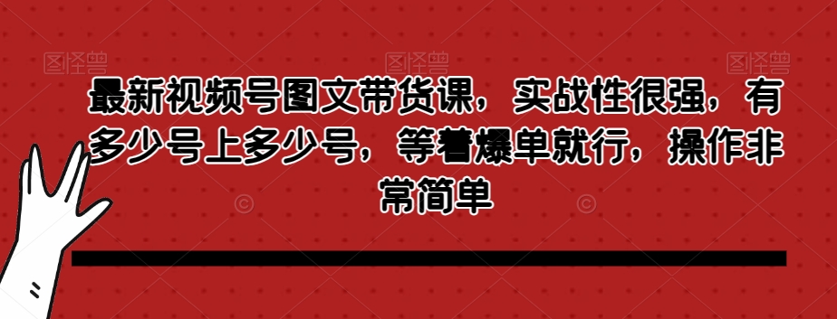 最新视频号图文带货课，实战性很强，有多少号上多少号，等着爆单就行，操作非常简单 - 白戈学堂-<a href=