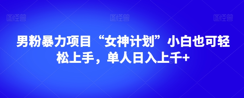 男粉暴力项目“女神计划”小白也可轻松上手，单人日入上千+【揭秘】 - 白戈学堂-<a href=