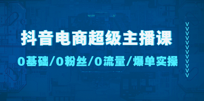 （4695期）抖音电商超级主播课：0基础、0粉丝、0流量、爆单实操！ - 白戈学堂-<a href=