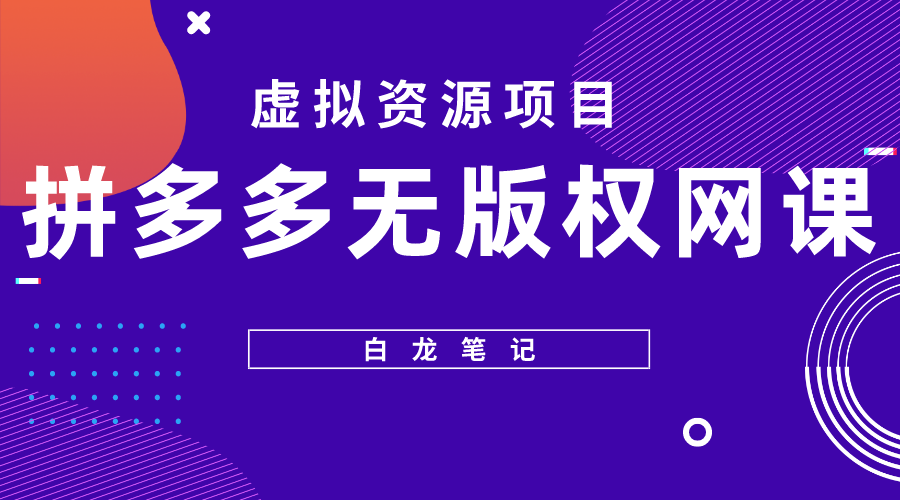 （5622期）【白龙笔记】拼多多无版权网课项目，月入5000的长期项目，玩法详细拆解 - 白戈学堂-<a href=