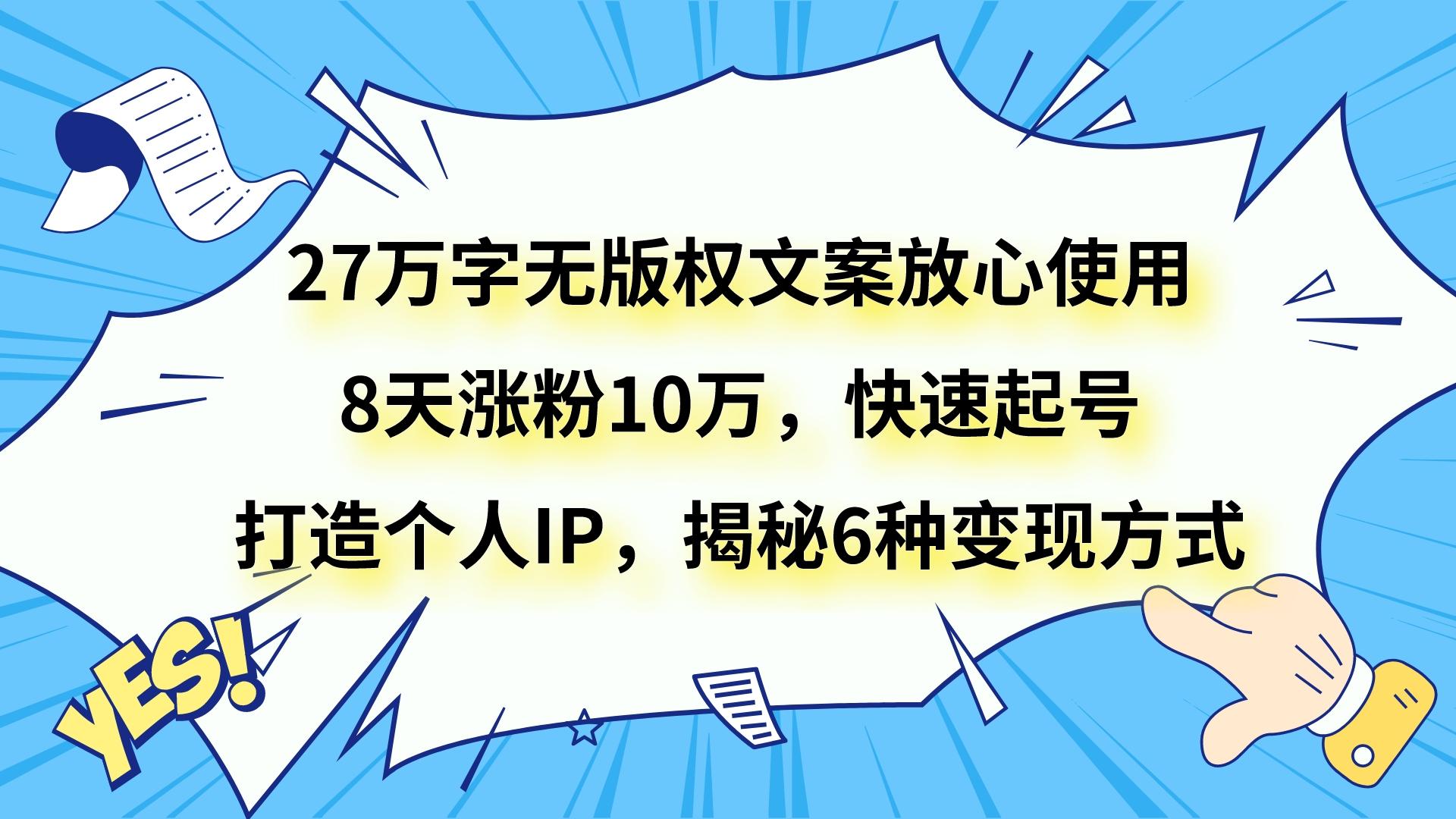 27万字无版权文案放心使用，8天涨粉10万，快速起号，打造个人IP，揭秘6种变现方式 - 白戈学堂-<a href=